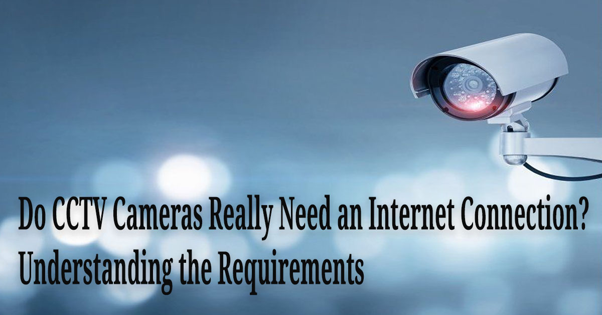 Do CCTV Cameras Really Need an Internet Connection? Understanding the Requirements