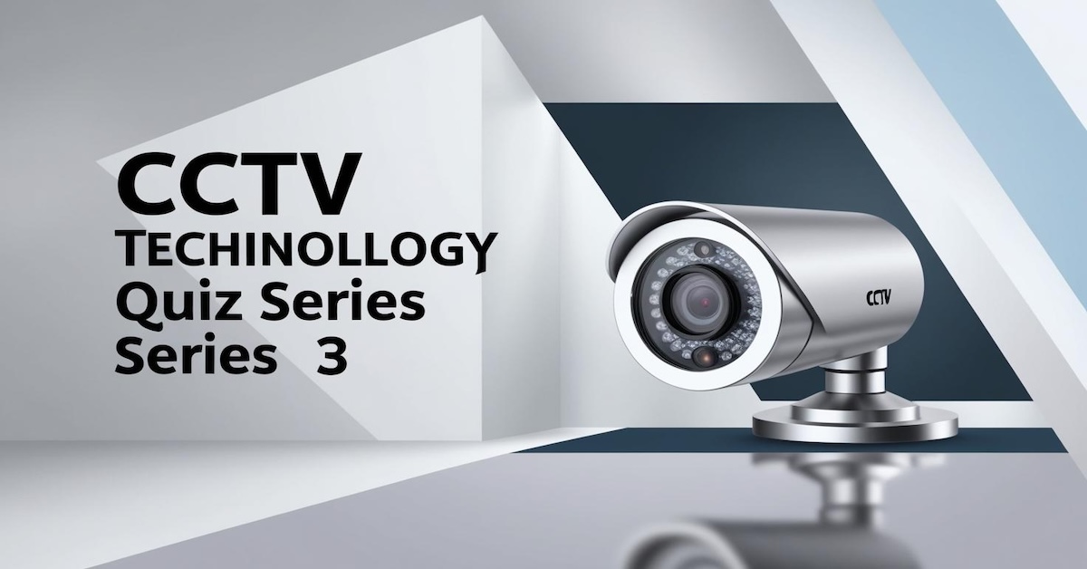 Test Your Knowledge: CCTV Technology Quiz Series 3