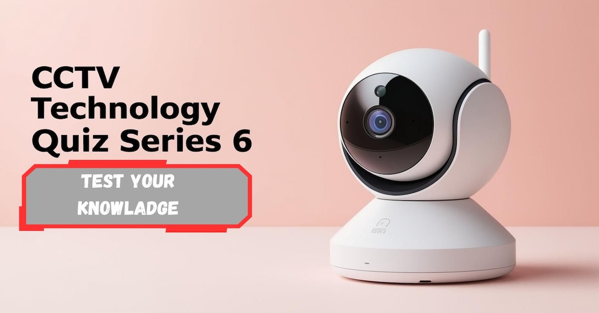 Test Your Knowledge: CCTV Technology Quiz Series 6